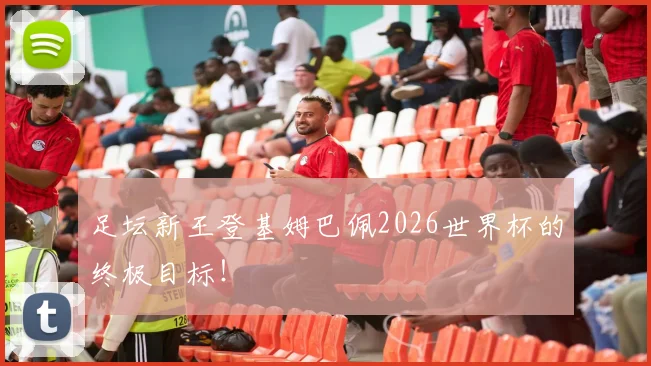 足坛新王登基姆巴佩2026世界杯的终极目标!