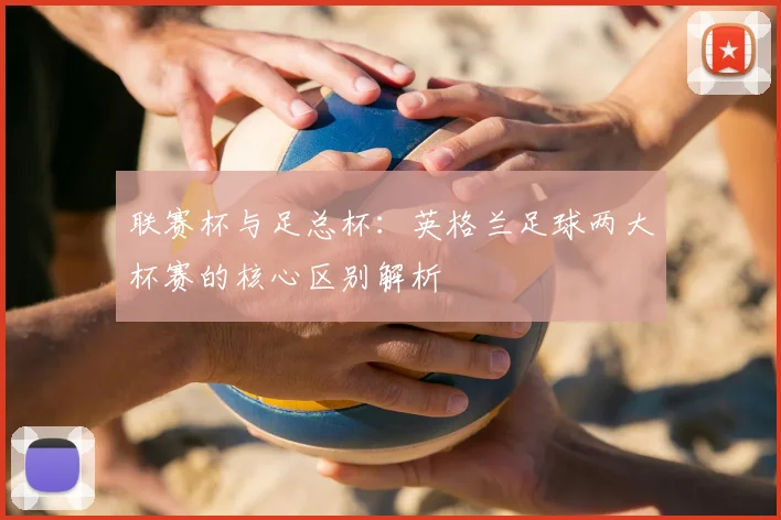 联赛杯与足总杯：英格兰足球两大杯赛的核心区别解析