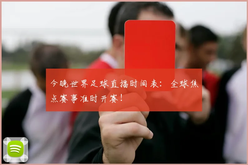 今晚世界足球直播时间表：全球焦点赛事准时开赛！