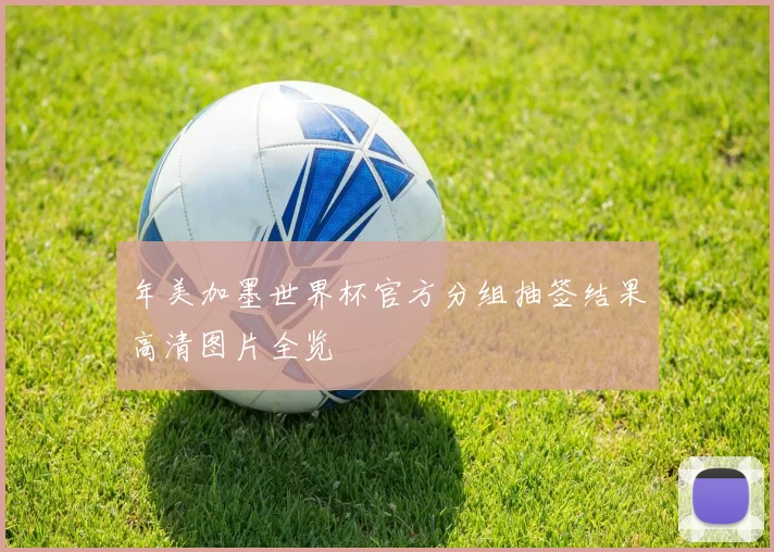 年美加墨世界杯官方分组抽签结果高清图片全览