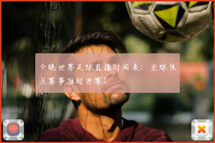 今晚世界足球直播时间表：全球焦点赛事准时开赛！