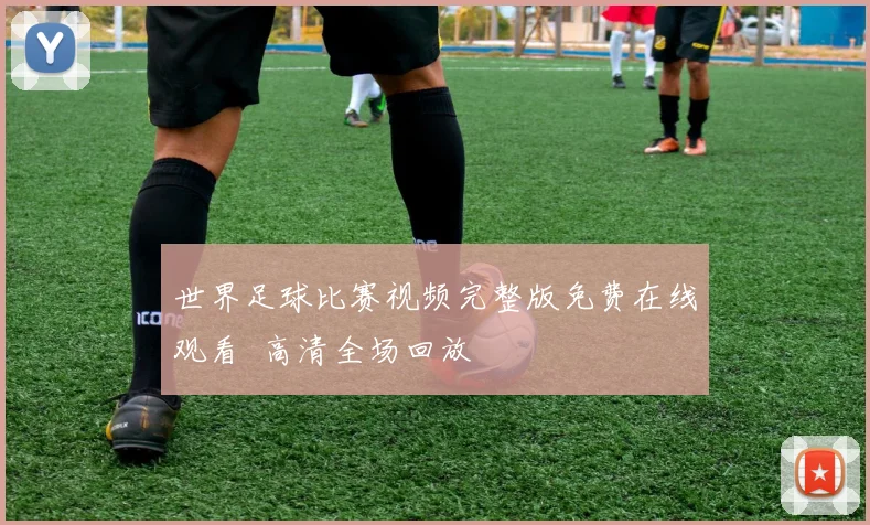 世界足球比赛视频完整版免费在线观看 高清全场回放