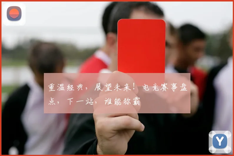 重温经典,展望未来!电竞赛事盘点,下一站,谁能称霸
