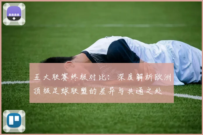 五大联赛终极对比:深度解析欧洲顶级足球联盟的差异与共通之处