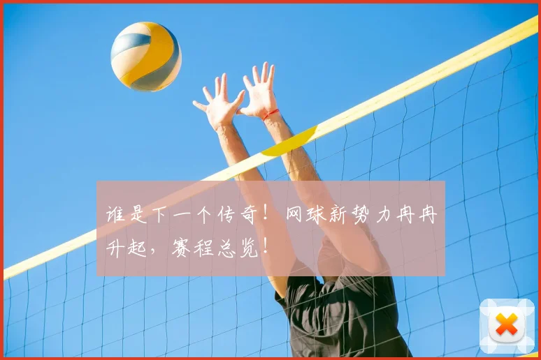谁是下一个传奇!网球新势力冉冉升起,赛程总览!