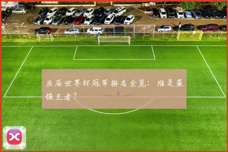 历届世界杯冠军排名全览：谁是最强王者？