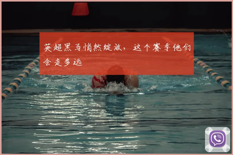 英超黑马悄然绽放，这个赛季他们会走多远